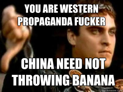 You are western propaganda fucker China need not throwing banana  Downvoting Roman