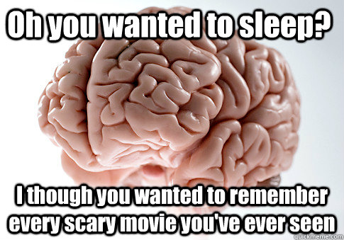 Oh you wanted to sleep? I though you wanted to remember every scary movie you've ever seen   Scumbag Brain