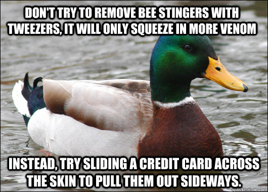 don't try to remove bee stingers with tweezers, it will only squeeze in more venom instead, try sliding a credit card across the skin to pull them out sideways.  Actual Advice Mallard