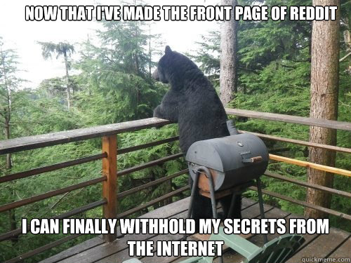 Now that i've made the front page of reddit i can finally withhold my secrets from the internet  