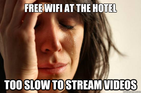 Free WiFi at the hotel Too slow to stream videos  First World Problems