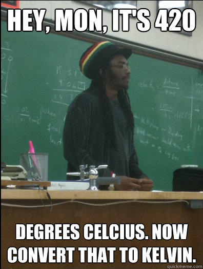 Hey, mon, it's 420 degrees celcius. now convert that to kelvin.  