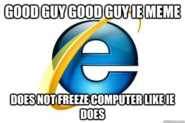 Good guy good guy IE meme Does not freeze computer like IE does - Good guy good guy IE meme Does not freeze computer like IE does  Good Guy Internet Explorer