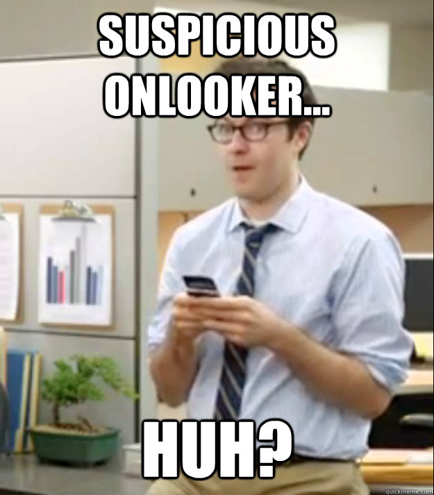 Suspicious onlooker... Huh?  Huh guy