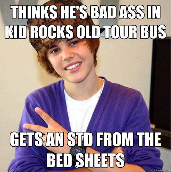 thinks he's bad ass in kid rocks old tour bus gets an std from the bed sheets  Scumbag Beiber