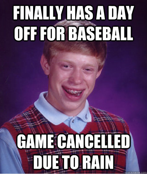 Finally has a day off for baseball Game cancelled due to rain  Bad Luck Brian