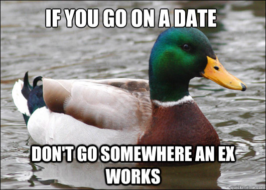 if you go on a date don't go somewhere an ex works  Actual Advice Mallard