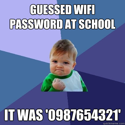 guessed wifi password at school it was '0987654321'  Success Kid