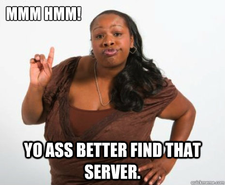 Mmm Hmm! Yo ass better find that server. - Mmm Hmm! Yo ass better find that server.  Misc