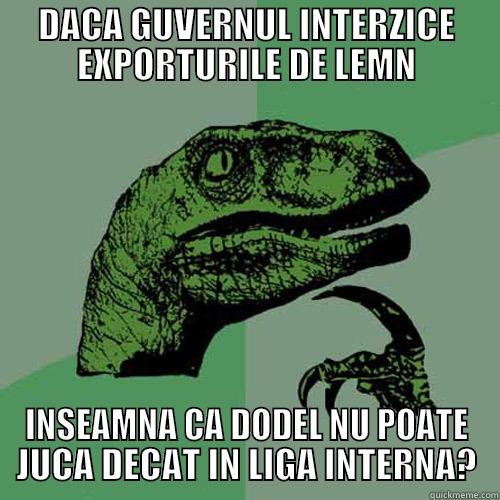 DACA GUVERNUL INTERZICE EXPORTURILE DE LEMN INSEAMNA CA DODEL NU POATE JUCA DECAT IN LIGA INTERNA? Philosoraptor