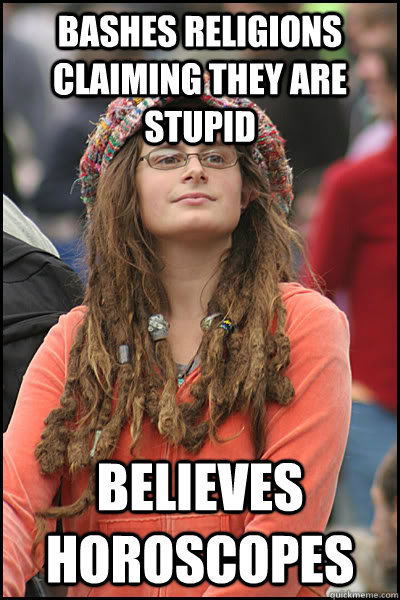 Bashes religions claiming they are stupid Believes horoscopes  College Liberal