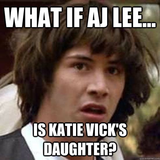 What if Aj lee... is katie vick's daughter? - What if Aj lee... is katie vick's daughter?  conspiracy keanu