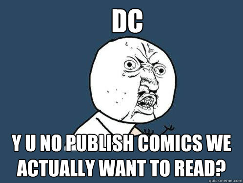 DC y u no publish comics we actually want to read?  Y U No