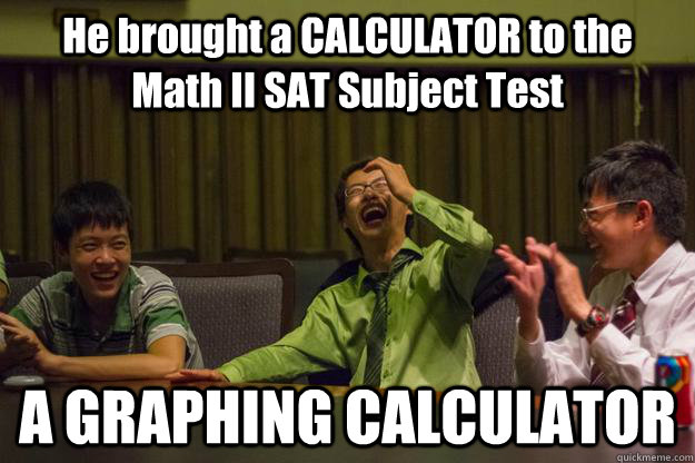 He brought a CALCULATOR to the Math II SAT Subject Test A GRAPHING CALCULATOR  Mocking Asian