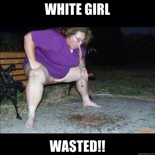 WHITE GIRL WASTED!!  