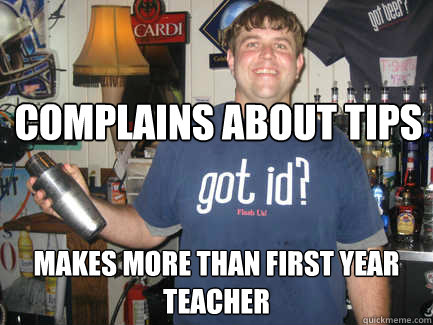 Complains about tips Makes more than first year teacher - Complains about tips Makes more than first year teacher  Scumbag Bartender