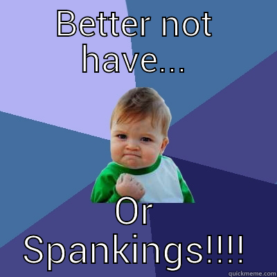BETTER NOT HAVE... OR SPANKINGS!!!! Success Kid