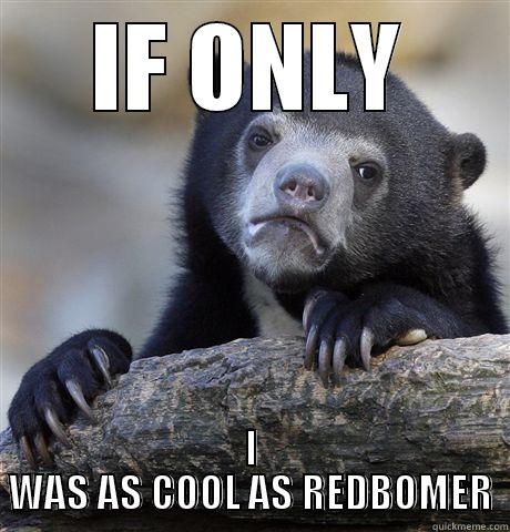 IF ONLY I WAS AS COOL AS REDBOMER Confession Bear
