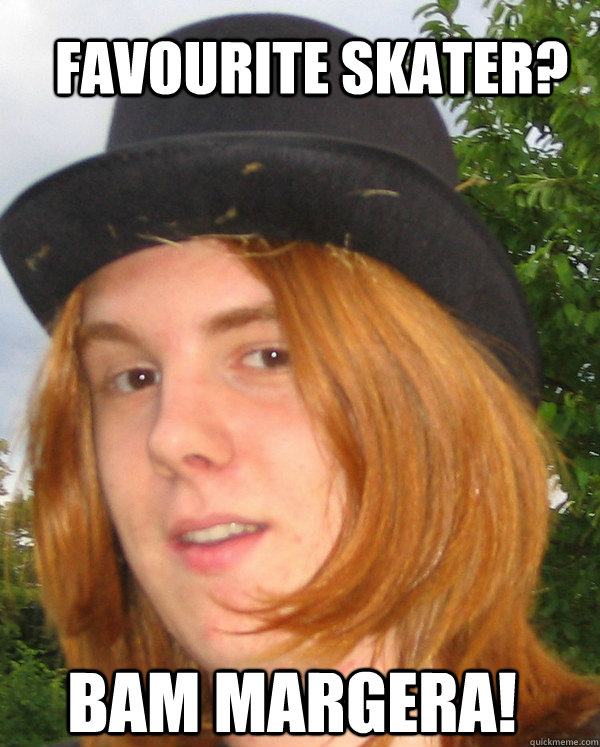 Favourite skater?  bam margera! - Favourite skater?  bam margera!  whacky Grunger