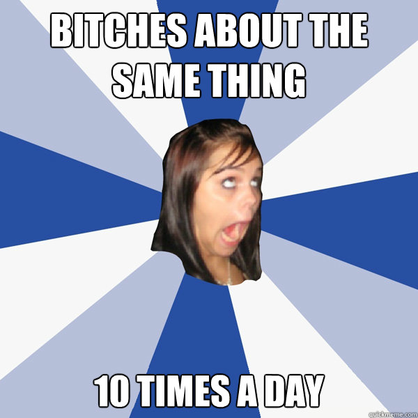bitches about the same thing 10 times a day  Annoying Facebook Girl