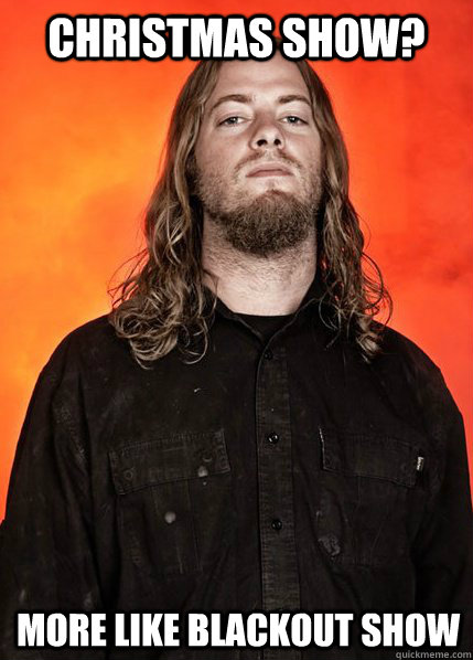 CHRISTMAS SHOW? MORE LIKE BLACKOUT SHOW  