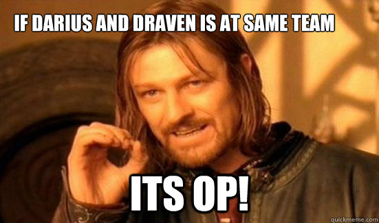 IF Darius And Draven is at same team
 Its OP!  Boromir