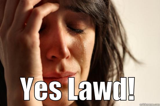  YES LAWD! First World Problems