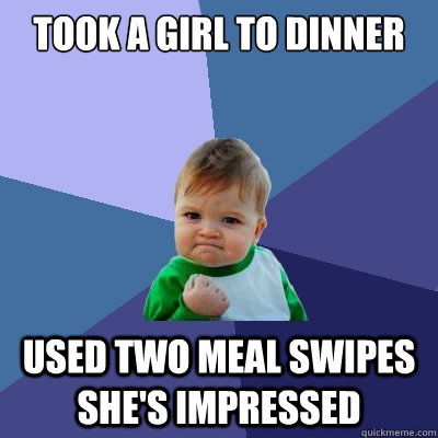 Took a girl to dinner used two meal swipes She's impressed  Success Kid