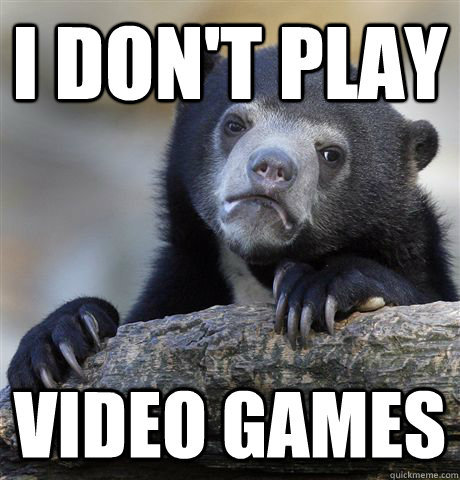 I don't play Video games  Confession Bear