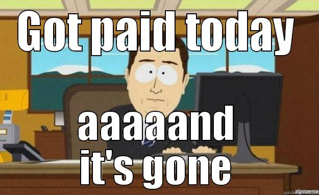 GOT PAID TODAY AAAAAND IT'S GONE aaaand its gone