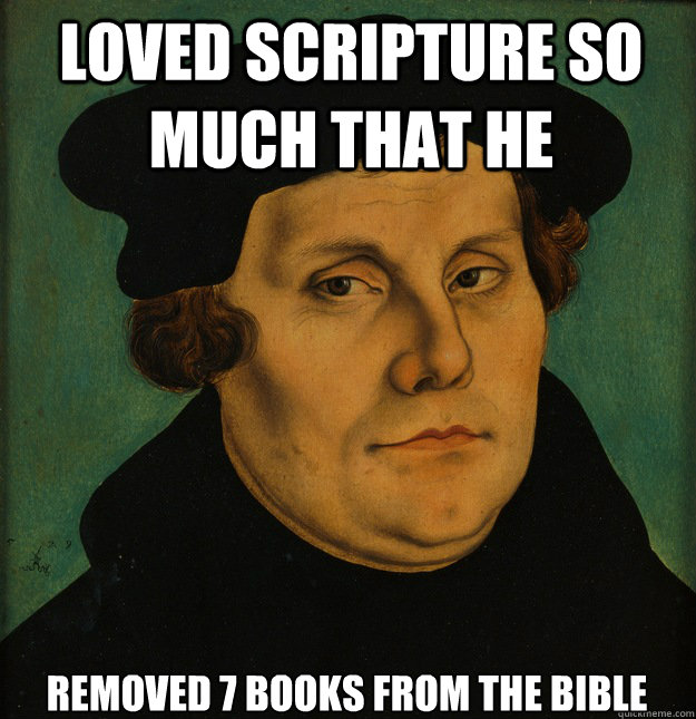 loved scripture so much that he removed 7 books from the bible  Martin Luther