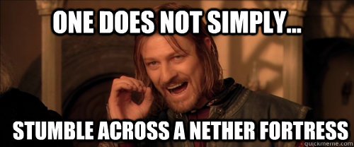One does not simply... stumble across a nether fortress  Mordor