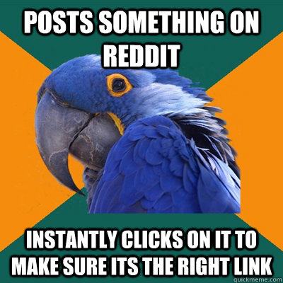 Posts something on Reddit Instantly clicks on it to make sure its the right link  Paranoid Parrot