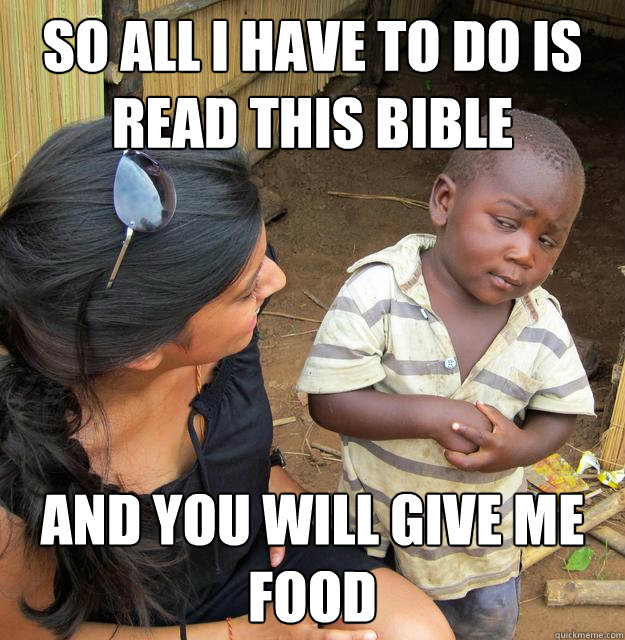 so all i have to do is read this bible and you will give me food  Skeptical Third World Kid