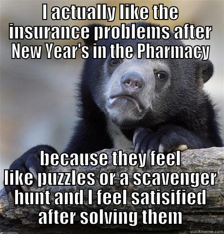 New Year at the Pharmacy - I ACTUALLY LIKE THE INSURANCE PROBLEMS AFTER NEW YEAR'S IN THE PHARMACY BECAUSE THEY FEEL LIKE PUZZLES OR A SCAVENGER HUNT AND I FEEL SATISIFIED AFTER SOLVING THEM Confession Bear