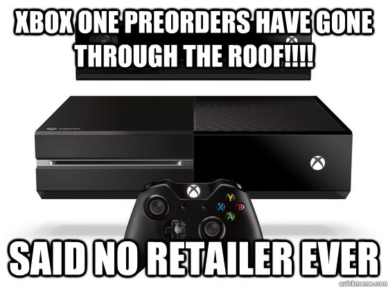 Xbox One preorders have gone through the roof!!!! Said no retailer ever  Xbox