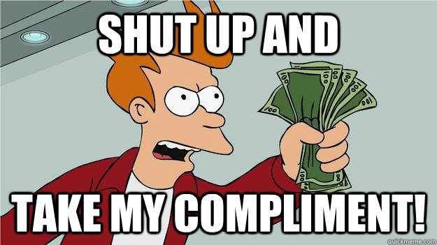 SHUT UP AND TAKE MY COMPLIMENT! - SHUT UP AND TAKE MY COMPLIMENT!  Take My Money Fry