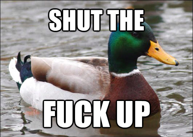 SHUT THE FUCK UP - SHUT THE FUCK UP  good advice mallard