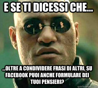 e se ti dicessi che... ...oltre a condividere frasi di altri, su facebook puoi anche formulare dei tuoi pensieri?  Matrix Morpheus