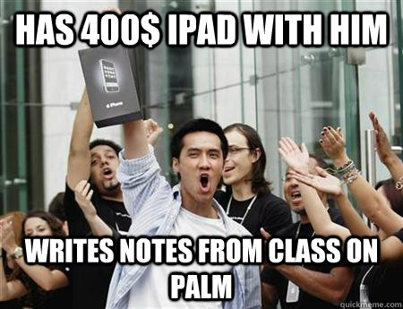 Has 400$ iPad with him Writes notes from class on palm  