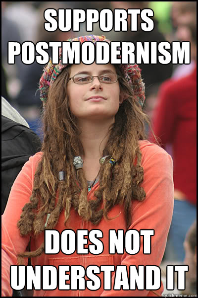 Supports Postmodernism Does not understand it - Supports Postmodernism Does not understand it  College Liberal