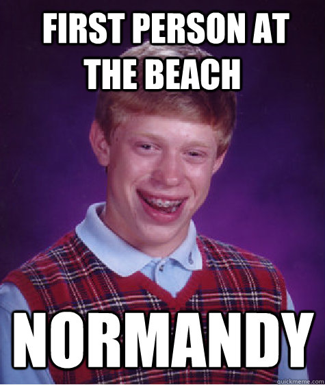  first person at the beach  normandy  Bad Luck Brian