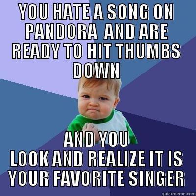 YOU HATE A SONG ON PANDORA  AND ARE READY TO HIT THUMBS DOWN AND YOU LOOK AND REALIZE IT IS YOUR FAVORITE SINGER Success Kid