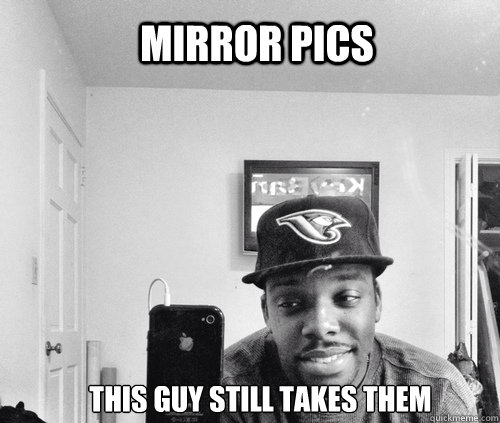 Mirror Pics This guy still takes them  