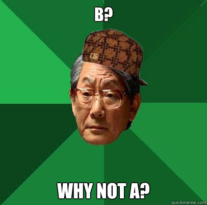 B? Why not A? - B? Why not A?  Scumbag Asian Dad