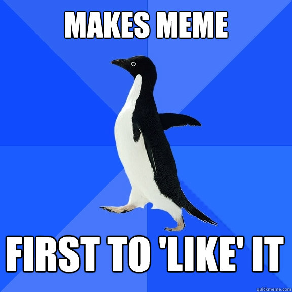 Makes meme first to 'like' it  Socially Awkward Penguin