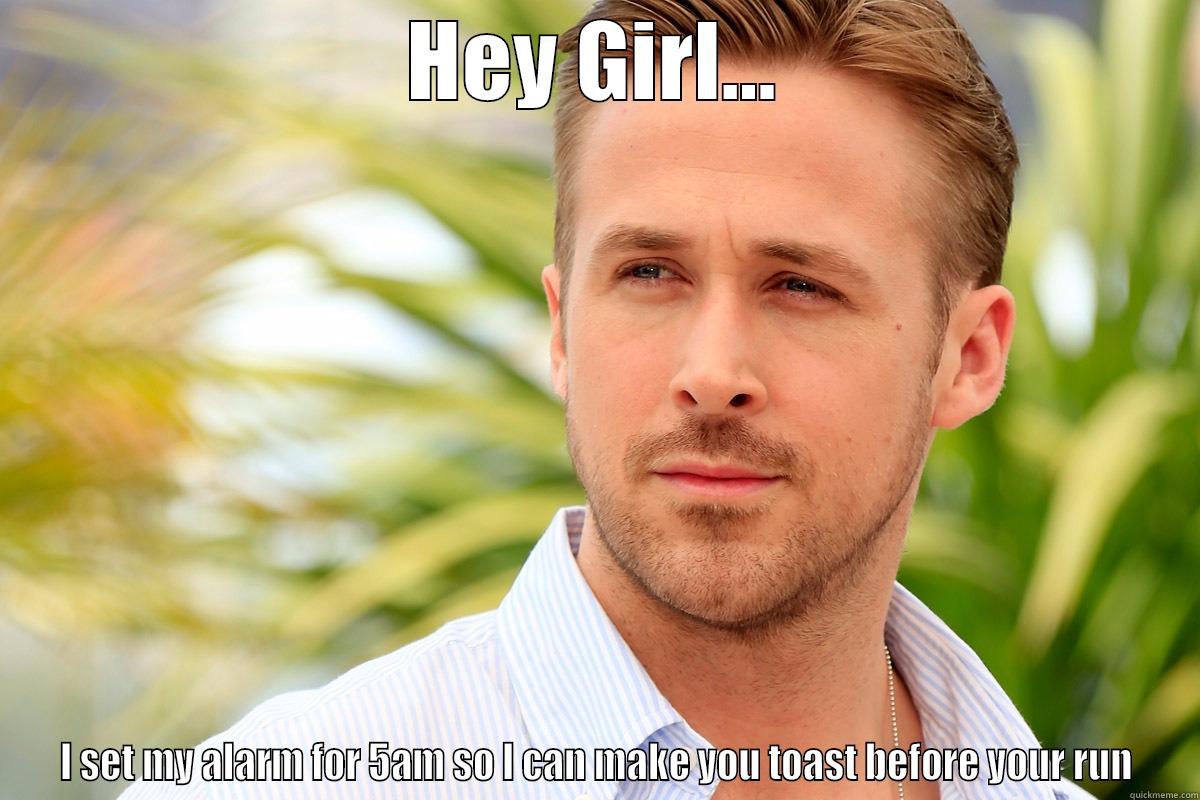 HEY GIRL... I SET MY ALARM FOR 5AM SO I CAN MAKE YOU TOAST BEFORE YOUR RUN Misc