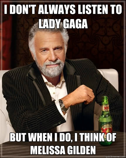 I don't always listen to Lady Gaga But when I do, I think of Melissa Gilden  The Most Interesting Man In The World