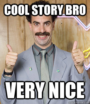 cool story bro very nice - cool story bro very nice  Borat