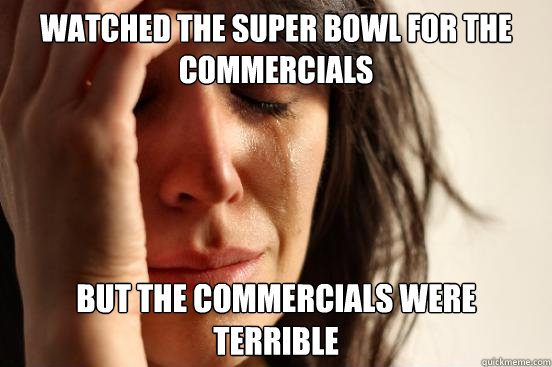watched the super bowl for the commercials but the commercials were terrible  First World Problems